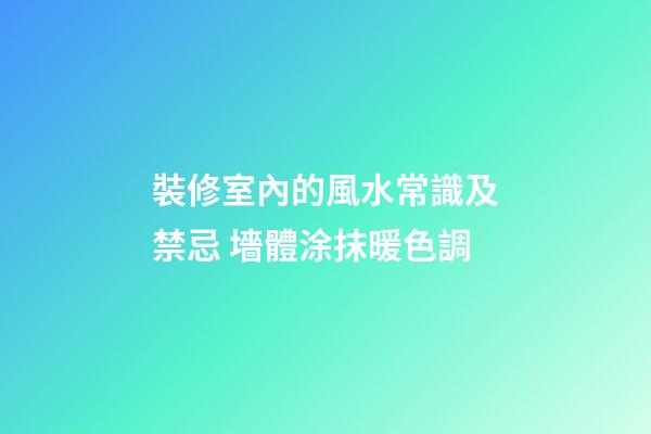 裝修室內的風水常識及禁忌 墻體涂抹暖色調